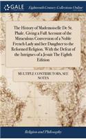 The History of Mademoiselle de St. Phale. Giving a Full Account of the Miraculous Conversion of a Noble French Lady and Her Daughter to the Reformed Religion. with the Defeat of the Intrigues of a Jesuit the Eighth Edition