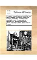 A true and impartial account of all that has pass'd between the court of Rome and Cardinal de Noailles. In relation to the constitution since the promotion of Benedict XIII. Taken from authentick papers and original letters. Done from the French.