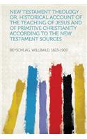 New Testament Theology: Or, Historical Account of the Teaching of Jesus and of Primitive Christianity According to the New Testament Sources