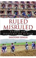 Ruled or Misruled : Story and Destiny of Bihar