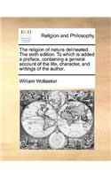 The religion of nature delineated. The sixth edition. To which is added a preface, containing a general account of the life, character, and writings of the author.