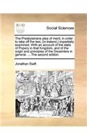 The Presbyterians Plea of Merit; In Order to Take Off the Test, (in Ireland, ) Impartially Examined. with an Account of the State of Popery in That Kingdom, and of the Origin and Principles of the Dissenters in General. ... the Second Edition.