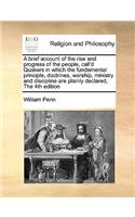 A Brief Account of the Rise and Progress of the People, Call'd Quakers in Which the Fundamental Principle, Doctrines, Worship, Ministry and Discipli