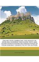 Engine Tests; Embracing the Results of Over One Hundred Feed-Water Tests and Other Investigations on Various Kinds of Steam Engines, Conducted by the Author