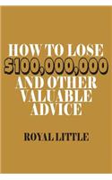 How to Lose $100,000,000 and Other Valuable Advice