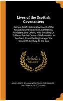 Lives of the Scottish Covenanters: Being a Brief Historical Account of the Most Eminent Noblemen, Gentlemen, Ministers, and Others, Who Testified or Suffered for the Cause of Reformation in Scotland, from the Beginning of the Sixteenth Century, to