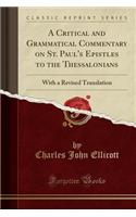 A Critical and Grammatical Commentary on St. Paul's Epistles to the Thessalonians: With a Revised Translation (Classic Reprint)