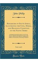 Researches in South Africa, Illustrating the Civil, Moral, and Religious Condition of the Native Tribes, Vol. 2 of 2: Including Journals of the Author's Travels in the Interior; Together with Detailed Accounts of the Progress of the Christian Missi