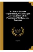 A Treatise on Plane Trigonometry, Containing an Account of Hyperbolic Functions; With Numerous Examples