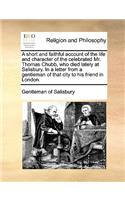 A Short and Faithful Account of the Life and Character of the Celebrated Mr. Thomas Chubb, Who Died Lately at Salisbury. in a Letter from a Gentleman of That City to His Friend in London.