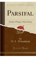 Parsifal: A Study of Wagner's Music Drama (Classic Reprint)