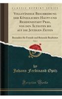 VollstÃ¤ndige Beschreibung Der KÃ¶niglichen Haupt-Und Residenzstadt Prag, Von Den Ã?ltesten Bis Auf Die Jetzigen Zeiten, Vol. 2: Besonders FÃ¼r Fremde Und Reisende Bearbeitet (Classic Reprint)