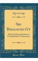 Sri Bhagavad-Gītā: With Sri Rāmānujāchārya's Viṣishtādvaita-Commentary (Classic Reprint)