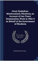 Great Zimbabwe, Mashonaland, Rhodesia; an Account of two Years' Examination Work in 1902-4 on Behalf of the Government of Rhodesia