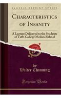 Characteristics of Insanity: A Lecture Delivered to the Students of Tufts College Medical School (Classic Reprint)