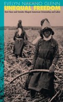 Unequal Freedom - How Race & Gender Shaped American Citizenship & Labor: How Race and Gender Shaped American Citizenship and Labor