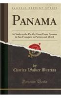 Panama: A Guide to the Pacific Coast from Panama to San Francisco in Picture and Word (Classic Reprint)