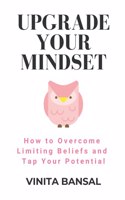 Upgrade Your Mindset: How to Overcome Limiting Beliefs and Tap Your Potential