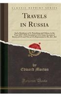 Travels in Russia: And a Residence at St. Petersburg and Odessa, in the Years 1827-1829; Intended to Give Some Account of Russia as It Is and Not as It Is Represented to Be, &c, &c (Classic Reprint)