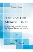 Philadelphia Medical Times, Vol. 6: A Bi-Weekly Journal of Medical and Surgical Science; July 8, 1876 (Classic Reprint)