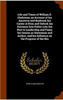 Life and Times of William E. Gladstone; An Account of His Ancestry and Boyhood; His Career at Eton and Oxford; His Entrance Into Public Life; His Rise to Leadership and Fame; His Genius as Statesman and Author, and His Influence on the Progress of 