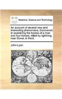 An account of several new and interesting phenomena, discovered in examining the bodies of a man and four horses, killed by lightning, near Dover, in Kent.