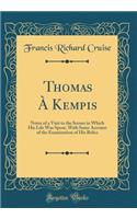 Thomas Ã? Kempis: Notes of a Visit to the Scenes in Which His Life Was Spent, with Some Account of the Examination of His Relics (Classic Reprint)