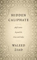 Hidden Caliphate : Sufi Saints beyond the Oxus and Indus