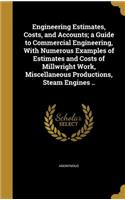 Engineering Estimates, Costs, and Accounts; a Guide to Commercial Engineering, With Numerous Examples of Estimates and Costs of Millwright Work, Miscellaneous Productions, Steam Engines ..