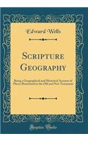 Scripture Geography: Being a Geographical and Historical Account of Places Mentioned in the Old and New Testament (Classic Reprint)