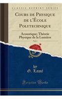 Cours de Physique de l'ï¿½cole Polytechnique, Vol. 2: Acoustique; Thï¿½orie Physique de la Lumiï¿½re (Classic Reprint)