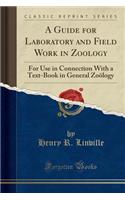 A Guide for Laboratory and Field Work in Zoology: For Use in Connection with a Text-Book in General Zoology (Classic Reprint)