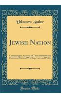 Jewish Nation: Containing an Account of Their Manners and Customs, Rites and Worship, Laws and Polity (Classic Reprint)