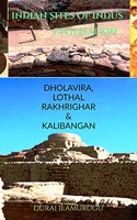 INDIAN SITES OF INDUS CIVILISATION: DHOLAVIRA, LOTHAL RAKHRIGHAR& KALIBANGAN