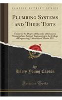 Plumbing Systems and Their Tests: Thesis for the Degree of Bachelor of Science in Municipal and Sanitary Engineering in the College of Engineering, University of Illinois, 1911 (Classic Reprint)