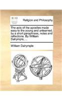 Acts of the Apostles Made Easy to the Young and Unlearned, by a Short Paraphrase, Notes and Reflections. by William Dalrymple, ...