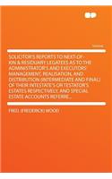 Solicitor's Reports to Next-Of-Kin & Residuary Legatees as to the Administrator's and Executors' Management, Realisation, and Distribution (Intermediate and Final) of Their Intestate's or Testator's Estates Respectively, and Special Estate Accounts