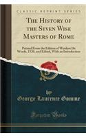 The History of the Seven Wise Masters of Rome: Printed from the Edition of Wynkyn de Worde, 1520, and Edited, with an Introduction (Classic Reprint)