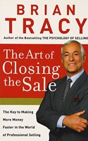 The Art of Closing the Sale : The Key to Making More Money Faster in the World of Professional Selling