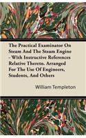 The Practical Examinator on Steam and the Steam Engine - With Instructive References Relative Thereto. Arranged for the Use of Engineers, Students, an