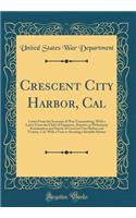 Crescent City Harbor, Cal: Letter from the Secretary of War Transmitting, with a Letter from the Chief of Engineers, Reports on Preliminary Examination and Survey of Crescent City Harbor and Vicinity, Cal. with a View to Securing a Suitable Harbor