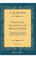 Statistical Account of the British Empire, Vol. 2 of 2: Exhibiting Its Extent, Physical Capacities, Population, Industry, and Civil and Religious Institutions (Classic Reprint)