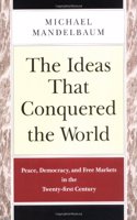 The Ideas that Conquered the World: Peace, Democracy, and Free Markets in the Twenty-first Century