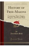 History of Free-Masons: Containing Their Origine, Progress, and Present State (Classic Reprint)