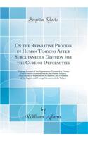 On the Reparative Process in Human Tendons After Subcutaneous Division for the Cure of Deformities: With an Account of the Appearances Presented in Fifteen Post-Mortem Examinations in the Human Subject; Also a Series of Experiments on Rabbits, and 