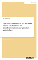 Kapitalmarktanomalien in der Behavioral Finance. Die Persistenz von Kalenderanomalien in europäischen Aktienindizes