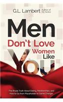 Men Don't Love Women Like You!: The Brutal Truth about Dating, Relationships, and How to Go from Placeholder to Game Changer