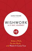 Wishwork: Make a Wish, Do the Work, and Watch It Come True