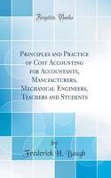 Principles and Practice of Cost Accounting for Accountants, Manufacturers, Mechanical Engineers, Teachers and Students (Classic Reprint)