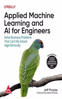 Applied Machine Learning and AI for Engineers: Solve Business Problems That Can't Be Solved Algorithmically (Grayscale Indian Edition)